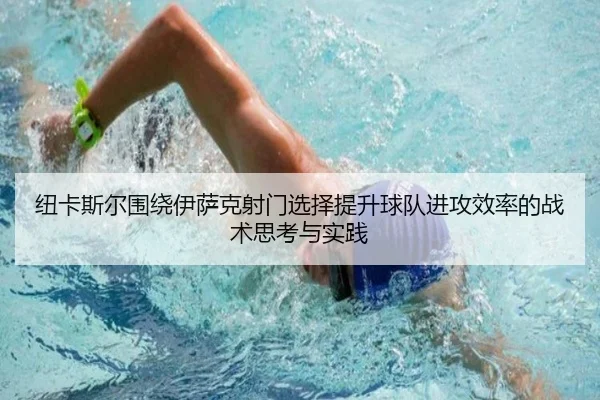 纽卡斯尔围绕伊萨克射门选择提升球队进攻效率的战术思考与实践