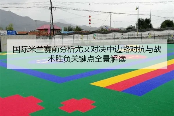 国际米兰赛前分析尤文对决中边路对抗与战术胜负关键点全景解读