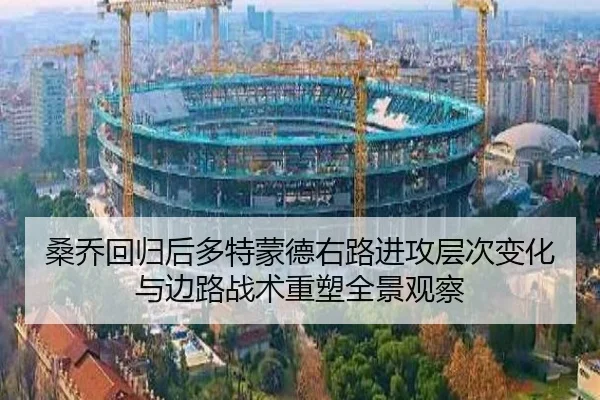 桑乔回归后多特蒙德右路进攻层次变化与边路战术重塑全景观察